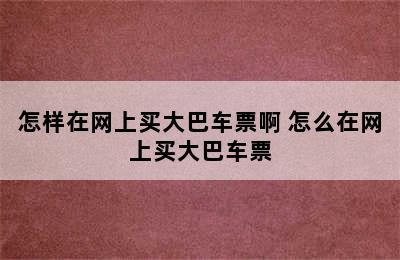 怎样在网上买大巴车票啊 怎么在网上买大巴车票
